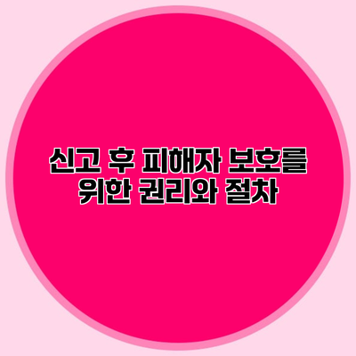 신고 후 피해자 보호를 위한 권리와 절차