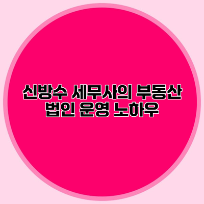 신방수 세무사의 부동산 법인 운영 노하우