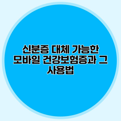 신분증 대체 가능한 모바일 건강보험증과 그 사용법