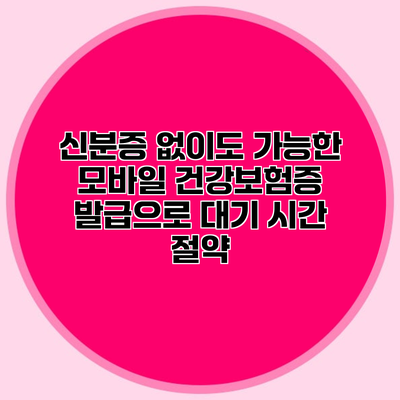 신분증 없이도 가능한 모바일 건강보험증 발급으로 대기 시간 절약