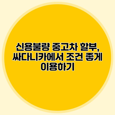 신용불량 중고차 할부, 싸다니카에서 조건 좋게 이용하기