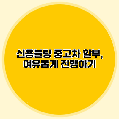 신용불량 중고차 할부, 여유롭게 진행하기