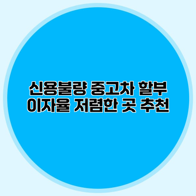 신용불량 중고차 할부 이자율 저렴한 곳 추천