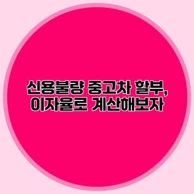 신용불량 중고차 할부, 이자율로 계산해보자