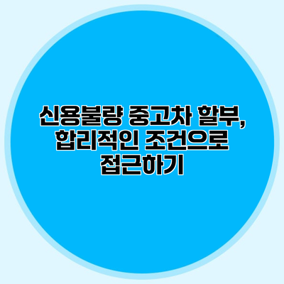 신용불량 중고차 할부, 합리적인 조건으로 접근하기