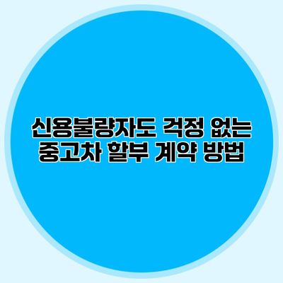 신용불량자도 걱정 없는 중고차 할부 계약 방법