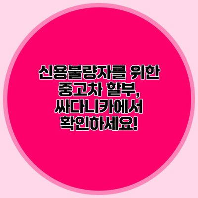 신용불량자를 위한 중고차 할부, 싸다니카에서 확인하세요!