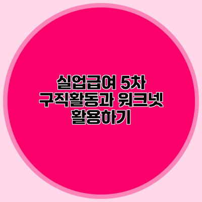 실업급여 5차 구직활동과 워크넷 활용하기