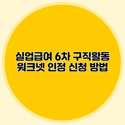실업급여 6차 구직활동 워크넷 인정 신청 방법