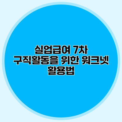 실업급여 7차 구직활동을 위한 워크넷 활용법
