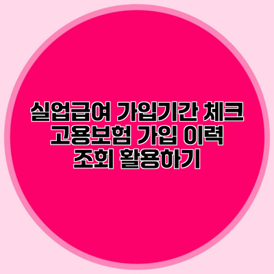 실업급여 가입기간 체크 고용보험 가입 이력 조회 활용하기