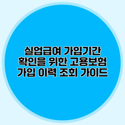 실업급여 가입기간 확인을 위한 고용보험 가입 이력 조회 가이드