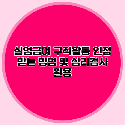 실업급여 구직활동 인정 받는 방법 및 심리검사 활용
