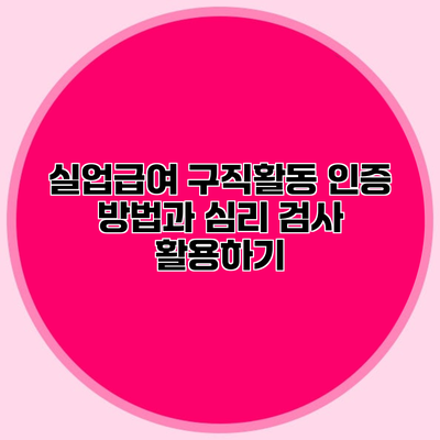 실업급여 구직활동 인증 방법과 심리 검사 활용하기