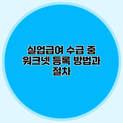 실업급여 수급 중 워크넷 등록 방법과 절차