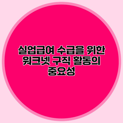 실업급여 수급을 위한 워크넷 구직 활동의 중요성