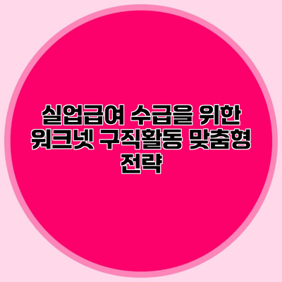 실업급여 수급을 위한 워크넷 구직활동 맞춤형 전략