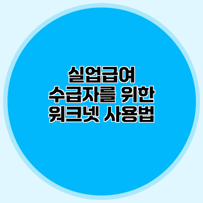 실업급여 수급자를 위한 워크넷 사용법