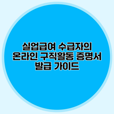실업급여 수급자의 온라인 구직활동 증명서 발급 가이드