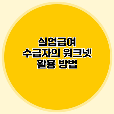 실업급여 수급자의 워크넷 활용 방법