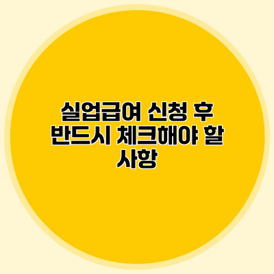 실업급여 신청 후 반드시 체크해야 할 사항