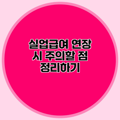 실업급여 연장 시 주의할 점 정리하기