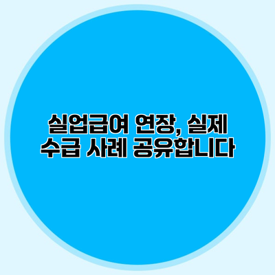 실업급여 연장, 실제 수급 사례 공유합니다
