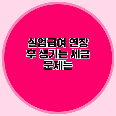 실업급여 연장 후 생기는 세금 문제는?