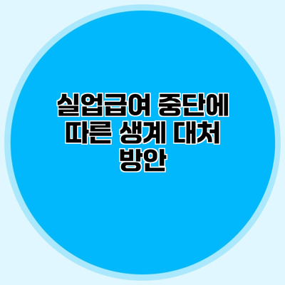 실업급여 중단에 따른 생계 대처 방안