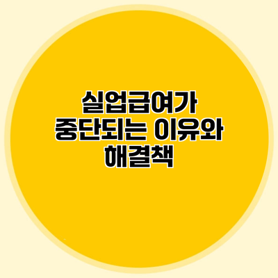 실업급여가 중단되는 이유와 해결책