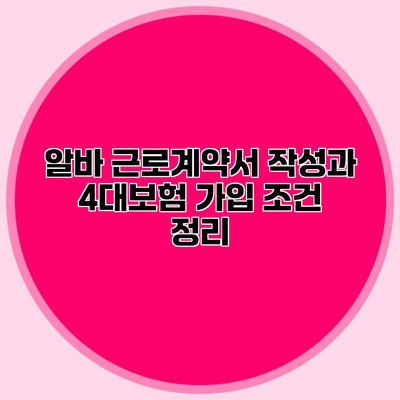 알바 근로계약서 작성과 4대보험 가입 조건 정리