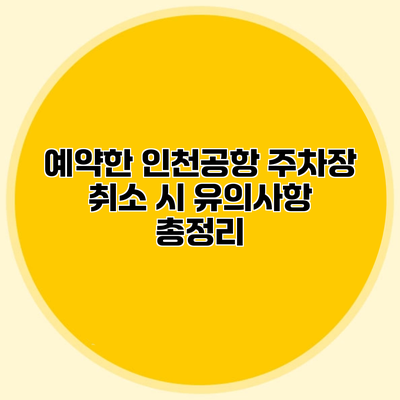 예약한 인천공항 주차장 취소 시 유의사항 총정리