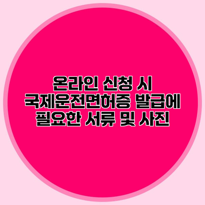 온라인 신청 시 국제운전면허증 발급에 필요한 서류 및 사진