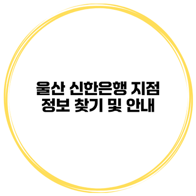 울산 신한은행 지점 정보 찾기 및 안내