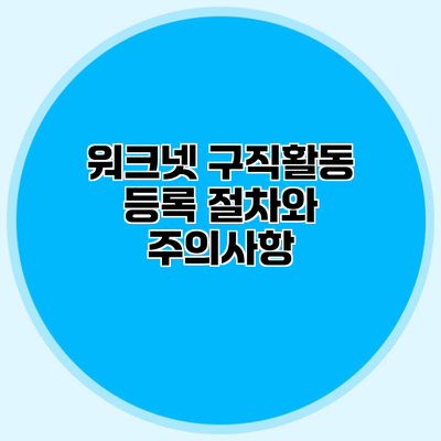 워크넷 구직활동 등록 절차와 주의사항