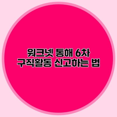 워크넷 통해 6차 구직활동 신고하는 법