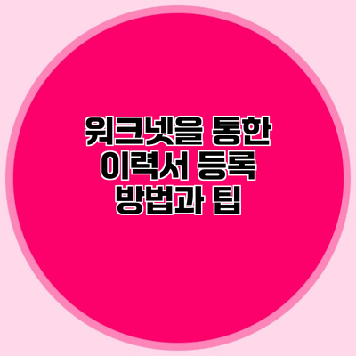 워크넷을 통한 이력서 등록 방법과 팁