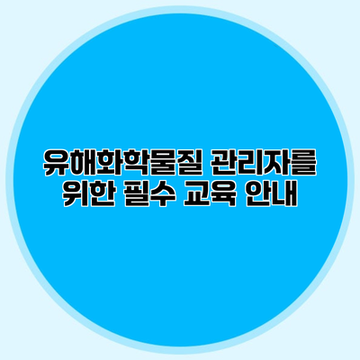 유해화학물질 관리자를 위한 필수 교육 안내