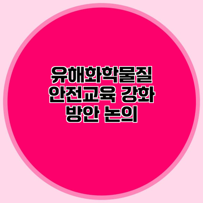 유해화학물질 안전교육 강화 방안 논의