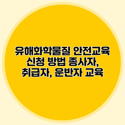 유해화학물질 안전교육 신청 방법 종사자, 취급자, 운반자 교육