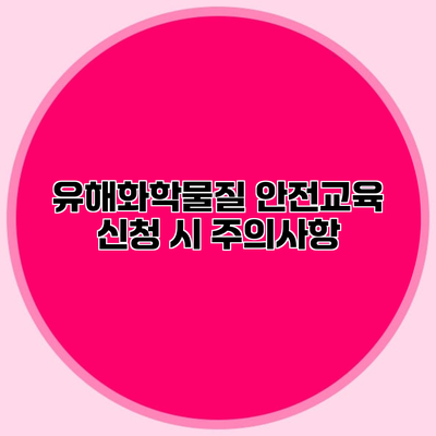 유해화학물질 안전교육 신청 시 주의사항