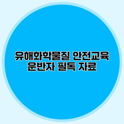 유해화학물질 안전교육 운반자 필독 자료