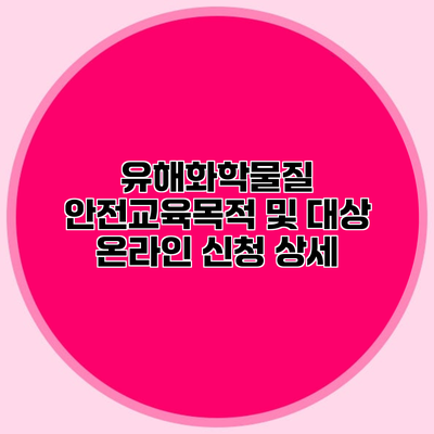 유해화학물질 안전교육목적 및 대상 온라인 신청 상세