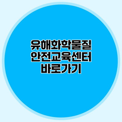 유해화학물질 안전교육센터 바로가기