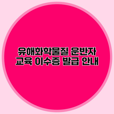 유해화학물질 운반자 교육 이수증 발급 안내