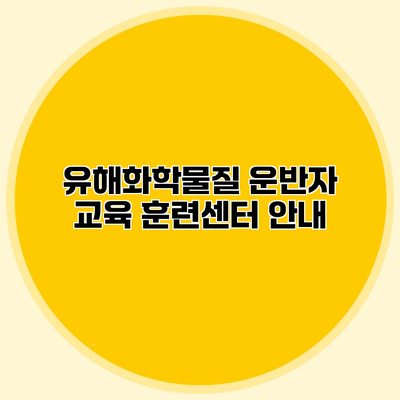 유해화학물질 운반자 교육 훈련센터 안내