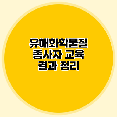 유해화학물질 종사자 교육 결과 정리