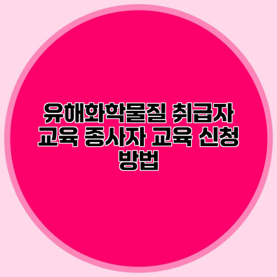 유해화학물질 취급자 교육 종사자 교육 신청 방법