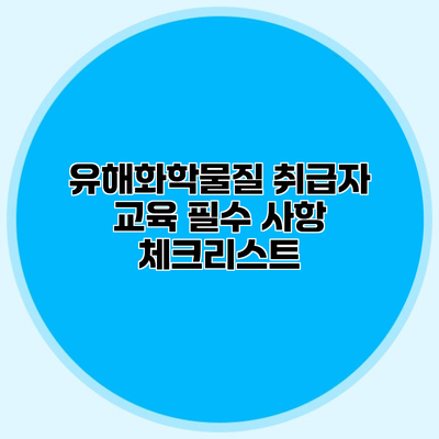 유해화학물질 취급자 교육 필수 사항 체크리스트