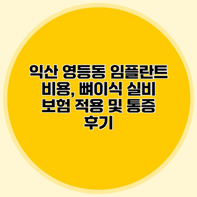 익산 영등동 임플란트 비용, 뼈이식 실비 보험 적용 및 통증 후기